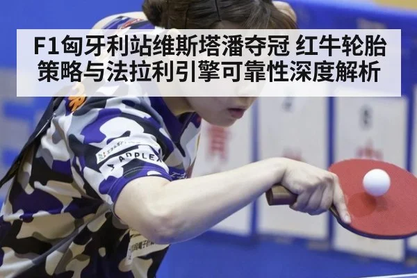 F1匈牙利站维斯塔潘夺冠 红牛轮胎策略与法拉利引擎可靠性深度解析