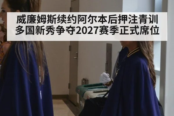 威廉姆斯续约阿尔本后押注青训 多国新秀争夺2027赛季正式席位