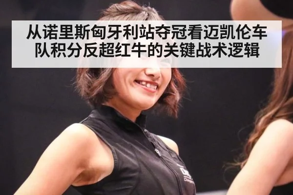 从诺里斯匈牙利站夺冠看迈凯伦车队积分反超红牛的关键战术逻辑